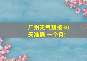 广州天气预报30天准确 一个月!